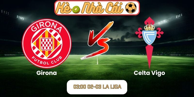 Soi kèo trận đấu Girona vs Celta Vigo (03:00 02-03, La Liga) 1 Soi kèo trận đấu Girona vs Celta Vigo (03:00 02-03, La Liga)