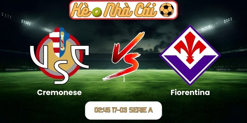 Soi kèo trận đấu Cremonese vs Fiorentina (02:45 17-03, Serie A) 2 Cremonese vs Fiorentina