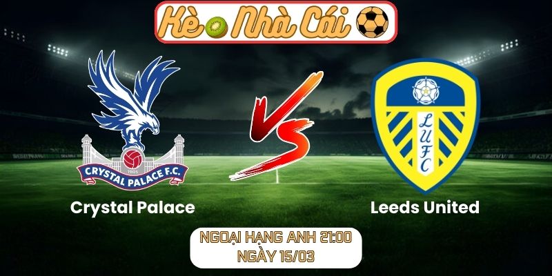 Crystal Palace vs Leeds United - Nhận định kèo Ngoại hạng Anh 21:00 ngày 15/03 5 Crystal Palace vs Leeds United