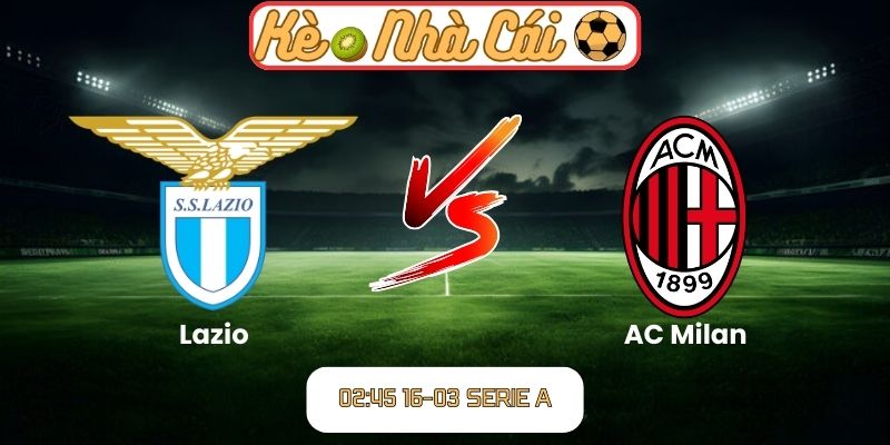 Soi kèo trận đấu Lazio vs AC Milan (02:45 16-03, Serie A) 4 Lazio vs AC Milan
