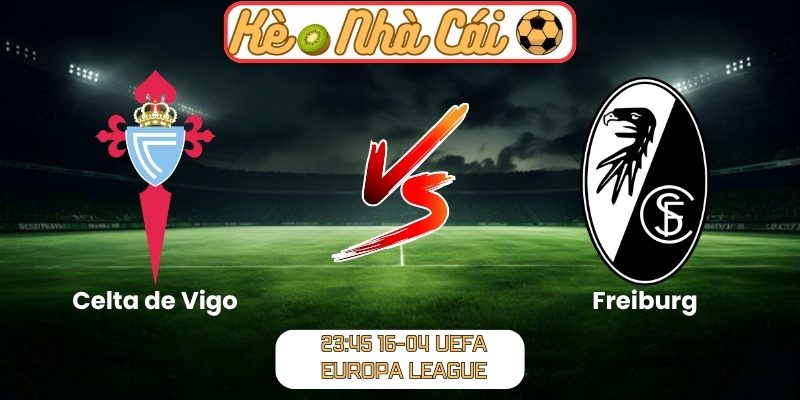 Soi kèo trận đấu Celta de Vigo vs Freiburg (23:45 16-04, UEFA Europa League) 6 Celta de Vigo vs Freiburg