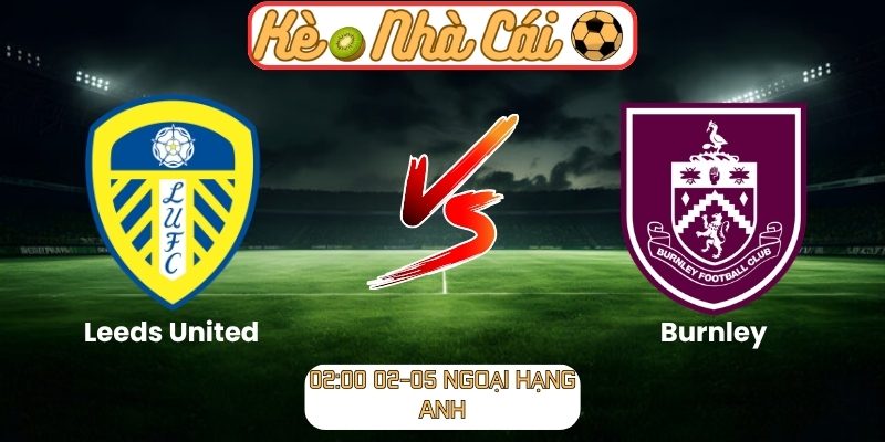 Soi kèo trận đấu Leeds United vs Burnley (02:00 02-05, Ngoại Hạng Anh) 5 Leeds United vs Burnley