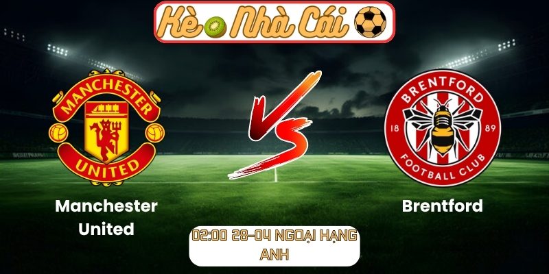 Soi kèo trận đấu Manchester United vs Brentford (02:00 28-04, Ngoại Hạng Anh) 4 Manchester United vs Brentford